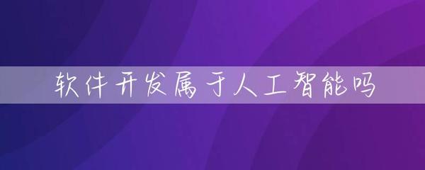 软件开发属于人工智能吗？——厘清概念与人工智能基础软件开发的内涵